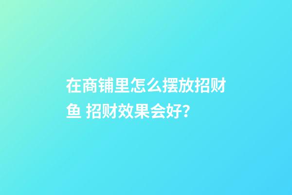 在商铺里怎么摆放招财鱼 招财效果会好？